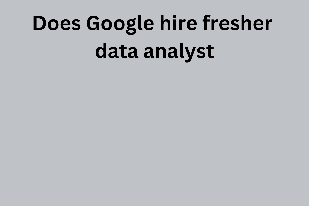 You are currently viewing Does Google hire fresher data analyst?